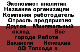 Экономист-аналитик › Название организации ­ Компания-работодатель › Отрасль предприятия ­ Другое › Минимальный оклад ­ 15 500 - Все города Работа » Вакансии   . Ненецкий АО,Топседа п.